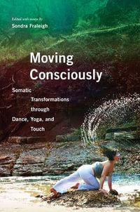 Moving Consciously:  : Somatic Transformations through Dance, Yoga, and Touch - Sondra Fraleigh