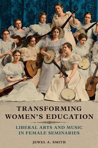 Transforming Women's Education:  : Liberal Arts and Music in Female Seminaries - Jewel A. Smith