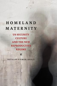 Homeland Maternity : US Security Culture and the New Reproductive Regime - Natalie Fixmer-Oraiz