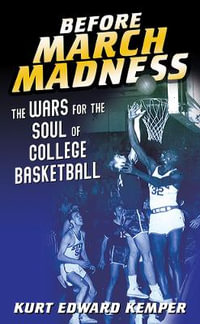 Before March Madness:  : The Wars for the Soul of College Basketball - Kurt Edward Kemper