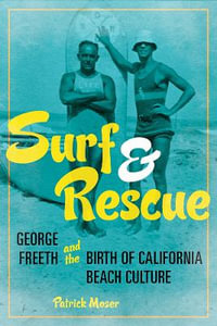 Surf and Rescue : George Freeth and the Birth of California Beach Culture - Patrick Moser