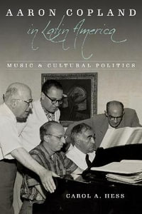 Aaron Copland in Latin America : Music and Cultural Politics - Carol A. Hess