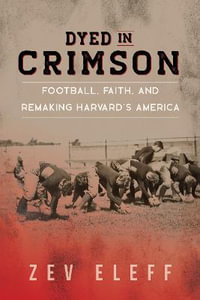 Dyed in Crimson : Football, Faith, and Remaking Harvard's America - Zev Eleff