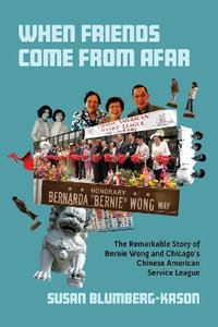 When Friends Come From Afar : The Remarkable Story of Bernie Wong and Chicago's Chinese American Servi - Susan Blumberg-Kason