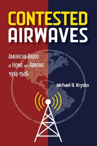 Contested Airwaves : American Radio at Home and Abroad, 1914-1946 - Michael A Krysko