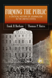 Forming the Public : A Critical History of Journalism in the United States - Frank D. Durham