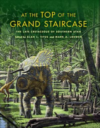 At the Top of the Grand Staircase : The Late Cretaceous of Southern Utah - Alan L. Titus