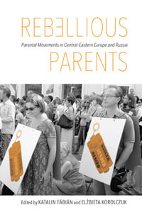 Rebellious Parents : Parental Movements in Central-Eastern Europe and Russia - Katalin Fábián