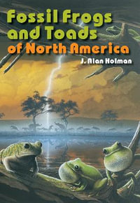 Fossil Frogs and Toads of North America : Life of the Past - J. Alan Holman