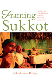 Framing Sukkot : Tradition and Transformation in Jewish Vernacular Architecture - Gabrielle Anna Berlinger