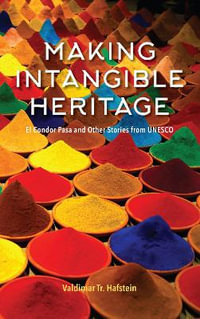 Making Intangible Heritage : El Condor Pasa and Other Stories from UNESCO - Valdimar Tr Hafstein