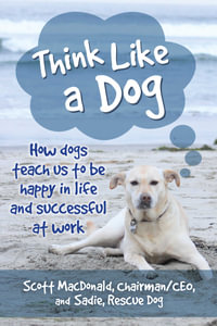 Think Like a Dog : How Dogs Teach Us to Be Happy in Life and Successful at Work - Scott MacDonald