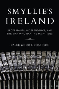 Smyllie's Ireland : Protestants, Independence, and the Man Who Ran the Irish Times - Caleb Wood Richardson