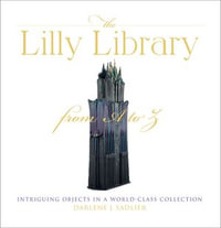 The Lilly Library from A to Z : Intriguing Objects in a World-Class Collection - Darlene J. Sadlier