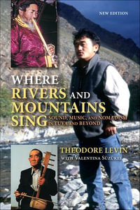 Where Rivers and Mountains Sing : Sound, Music, and Nomadism in Tuva and Beyond - Theodore Levin