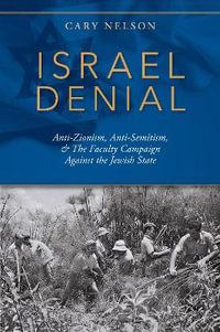 Israel Denial : Anti-Zionism, Anti-Semitism, & the Faculty Campaign Against the Jewish State - Cary Nelson