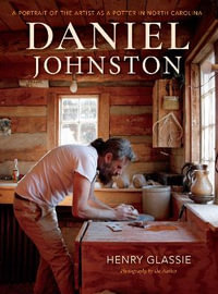 Daniel Johnston : A Portrait of the Artist as a Potter in North Carolina - Henry Glassie