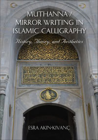 Muthanna/Mirror Writing in Islamic Calligraphy : History, Theory, and Aesthetics - Esra Akin-Kivanç