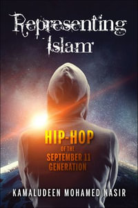 Representing Islam : Hip-Hop of the September 11 Generation - Kamaludeen Mohamed Nasir