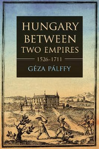 Hungary Between Two Empires 1526-1711 : Studies in Hungarian History - Géza Pálffy