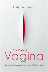 The Perfect Vagina : Cosmetic Surgery in the Twenty-First Century - Lindy McDougall