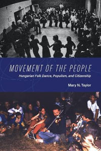 Movement of the People : Hungarian Folk Dance, Populism, and Citizenship - Mary N. Taylor