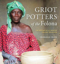 Griot Potters of the Folona : The History of an African Ceramic Tradition - Barbara E. Frank