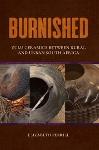 Burnished : Zulu Ceramics between Rural and Urban South Africa - Elizabeth Perrill