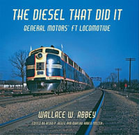 The Diesel That Did It : General Motors' FT Locomotive - Wallace W. Abbey