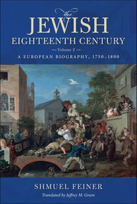 The Jewish Eighteenth Century, Volume 2 : A European Biography, 1750-1800 - Shmuel Feiner
