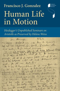 Human Life in Motion : Heidegger's Unpublished Seminars on Aristotle as Preserved by Helene Weiss - Francisco J. Gonzalez