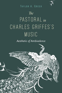 The Pastoral in Charles Griffes's Music : Aesthetic of Ambivalence - Taylor A. Greer