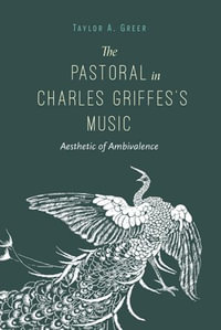 The Pastoral in Charles Griffes's Music : Aesthetic of Ambivalence - Taylor A. Greer