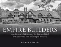 Empire Builders : An Illustrated History of the Rise and Fall of Cleveland's Van Sweringen Brothers - Lauren R. Pacini