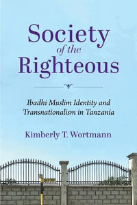 Society of the Righteous : Ibadhi Muslim Identity and Transnationalism in Tanzania - Kimberly T. Wortmann