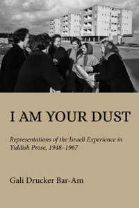 I Am Your Dust : Representations of the Israeli Experience in Yiddish Prose, 1948-1967 - Gali Drucker Bar-Am