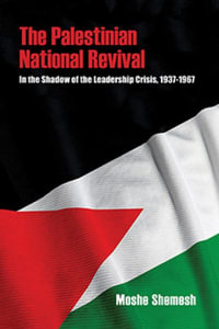 The Palestinian National Revival : In the Shadow of the Leadership Crisis, 1937-1967 - Moshe Shemesh