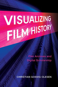 Visualizing Film History : Film Archives and Digital Scholarship - Christian Gosvig Olesen