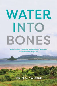 Water into Bones : Birth Rituals, Ancestors, and Religious Hybridity in Northern Madagascar - Erin K. Nourse