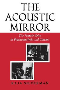 The Acoustic Mirror : The Female Voice in Psychoanalysis and Cinema - Kaja Silverman