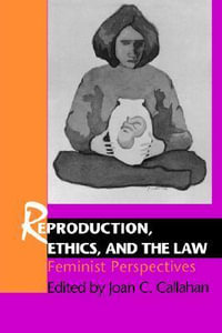 Reproduction, Ethics, and the Law : Feminist Perspectives - Joan C. Callahan