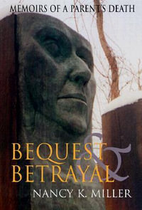 Bequest and Betrayal : Memoirs of a Parent's Death - Nancy K. Miller