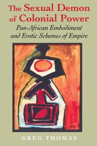 The Sexual Demon of Colonial Power : Pan-African Embodiment and Erotic Schemes of Empire - Greg Thomas