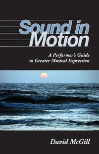 Sound in Motion : A Performer's Guide to Greater Musical Expression - David McGill