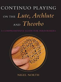 Continuo Playing on the Lute, Archlute and Theorbo : A Comprehensive Guide for Performers - Nigel North