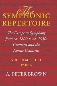 The Symphonic Repertoire, Volume III Part A : The European Symphony from ca. 1800 to ca. 1930: Germany and the Nordic Countries - A. Peter Brown