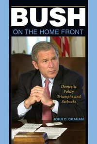 Bush on the Home Front : Domestic Policy Triumphs and Setbacks - John D. Graham