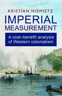Imperial Measurement: A Cost-Benefit Analysis of Western Colonialism : A Cost-Benefit Analysis of Western Colonialism - Kristian Niemietz