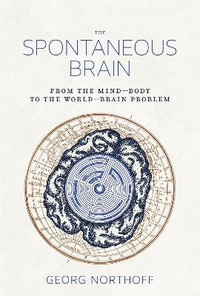 The Spontaneous Brain : From the Mind-Body to the World-Brain Problem - Georg Northoff