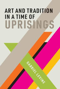 Art and Tradition in a Time of Uprisings : The MIT Press - Gabriel Levine